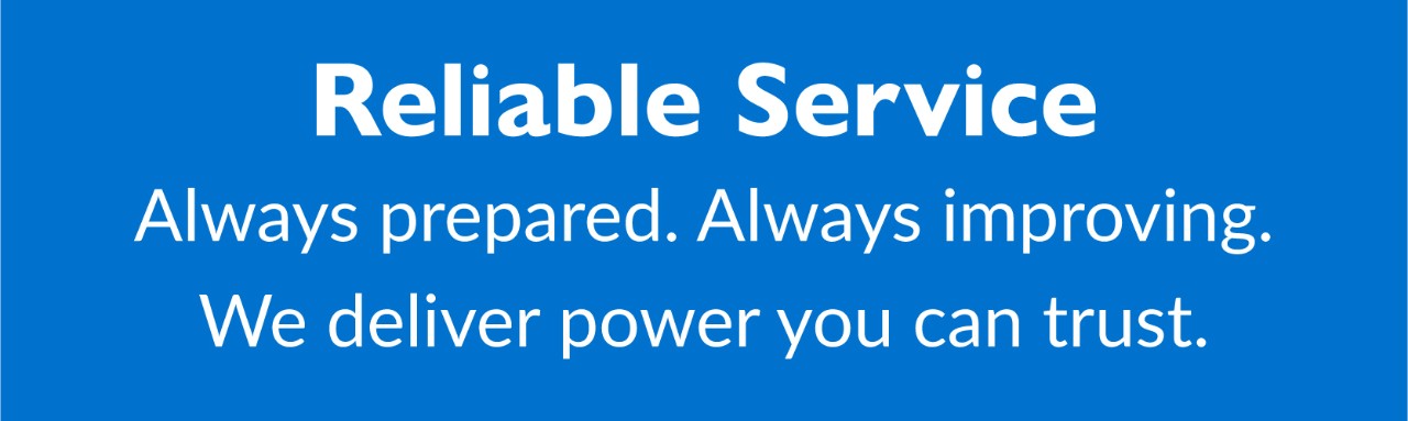 Reliable service: Always prepared. Always improving. We deliver power you can trust.