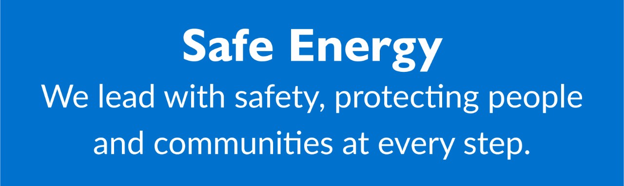 Safe Energy: We lead with safety, protecting people and communities at every step.